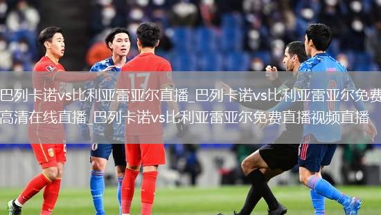 巴列卡诺vs比利亚雷亚尔直播_巴列卡诺vs比利亚雷亚尔免费高清在线直播_巴列卡诺vs比利亚雷亚尔免费直播视频直播